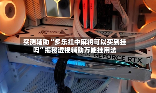 实测辅助“多乐红中麻将可以买到挂吗	”揭秘透视辅助万能挂用法-第1张图片