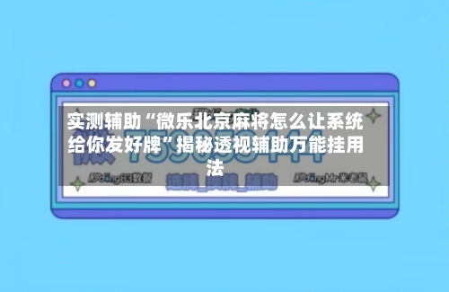 实测辅助“微乐北京麻将怎么让系统给你发好牌”揭秘透视辅助万能挂用法-第2张图片