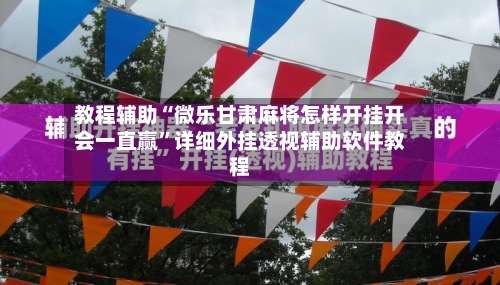 教程辅助“微乐甘肃麻将怎样开挂开会一直赢	”详细外挂透视辅助软件教程-第1张图片