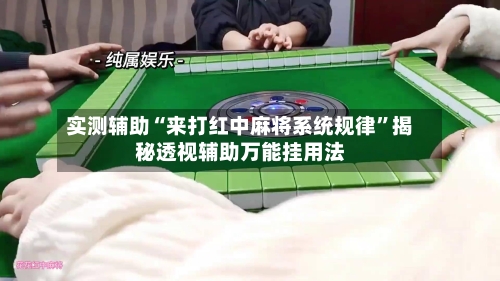 实测辅助“来打红中麻将系统规律	”揭秘透视辅助万能挂用法-第1张图片