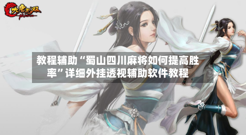 教程辅助“蜀山四川麻将如何提高胜率	”详细外挂透视辅助软件教程-第1张图片