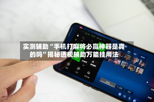 实测辅助“手机打麻将必赢神器是真的吗”揭秘透视辅助万能挂用法-第1张图片