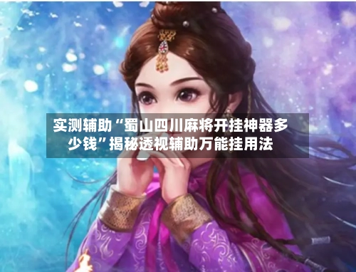 实测辅助“蜀山四川麻将开挂神器多少钱”揭秘透视辅助万能挂用法-第1张图片