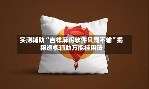 实测辅助“吉祥麻将软件只赢不输”揭秘透视辅助万能挂用法-第1张图片
