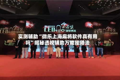 实测辅助“微乐上海麻将软件真有用吗”揭秘透视辅助万能挂用法-第2张图片