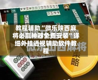 教程辅助“微乐陕西麻将必赢神器免费安装”详细外挂透视辅助软件教程-第1张图片