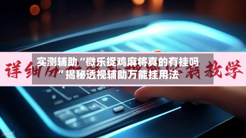 实测辅助“微乐捉鸡麻将真的有挂吗	”揭秘透视辅助万能挂用法-第1张图片