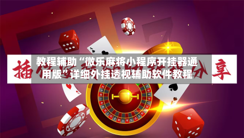 教程辅助“微乐麻将小程序开挂器通用版	”详细外挂透视辅助软件教程-第3张图片