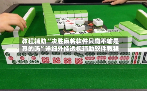 教程辅助“决胜麻将软件只赢不输是真的吗”详细外挂透视辅助软件教程-第2张图片