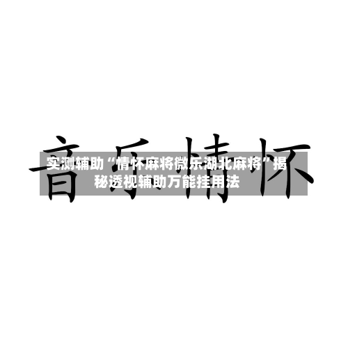 实测辅助“情怀麻将微乐湖北麻将	”揭秘透视辅助万能挂用法-第1张图片