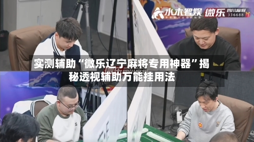 实测辅助“微乐辽宁麻将专用神器”揭秘透视辅助万能挂用法-第1张图片