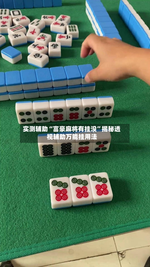 实测辅助“富豪麻将有挂没”揭秘透视辅助万能挂用法-第1张图片