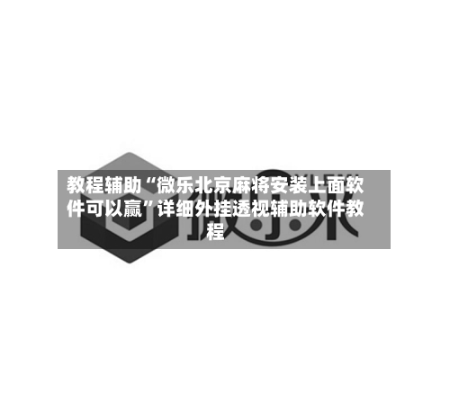 教程辅助“微乐北京麻将安装上面软件可以赢”详细外挂透视辅助软件教程-第2张图片