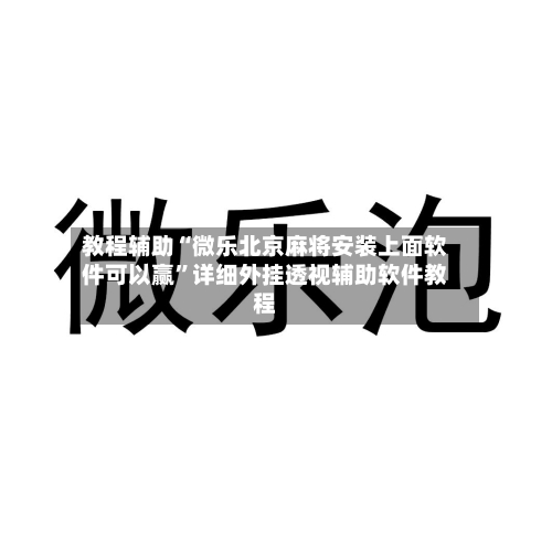 教程辅助“微乐北京麻将安装上面软件可以赢”详细外挂透视辅助软件教程-第1张图片