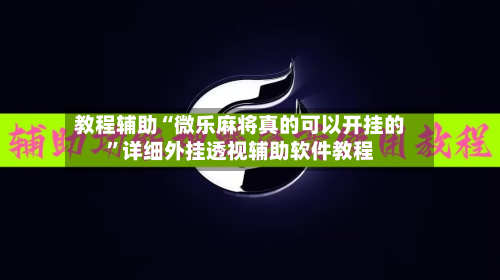 教程辅助“微乐麻将真的可以开挂的	”详细外挂透视辅助软件教程-第1张图片