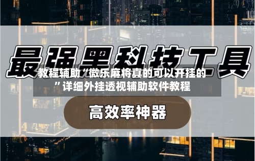 教程辅助“微乐麻将真的可以开挂的”详细外挂透视辅助软件教程-第2张图片