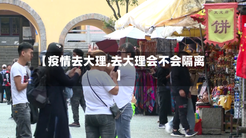 【疫情去大理,去大理会不会隔离】-第3张图片