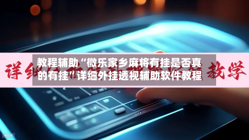 教程辅助“微乐家乡麻将有挂是否真的有挂”详细外挂透视辅助软件教程-第1张图片