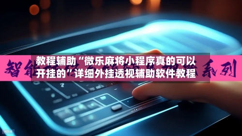 教程辅助“微乐麻将小程序真的可以开挂的”详细外挂透视辅助软件教程-第2张图片