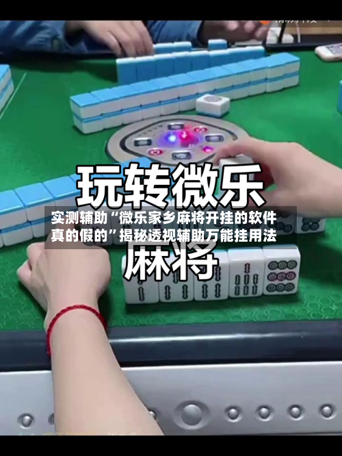实测辅助“微乐家乡麻将开挂的软件真的假的”揭秘透视辅助万能挂用法-第1张图片
