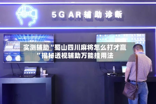 实测辅助“蜀山四川麻将怎么打才赢	”揭秘透视辅助万能挂用法-第1张图片