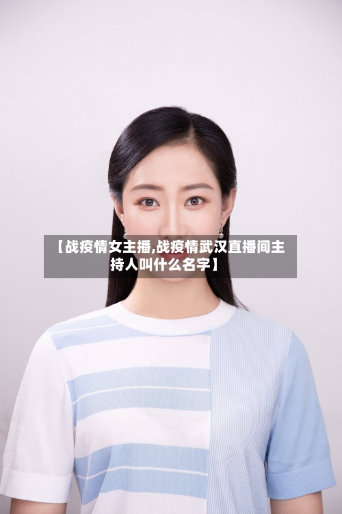 【战疫情女主播,战疫情武汉直播间主持人叫什么名字】-第3张图片