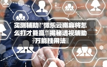 实测辅助“微乐云南麻将怎么打才能赢	”揭秘透视辅助万能挂用法-第2张图片
