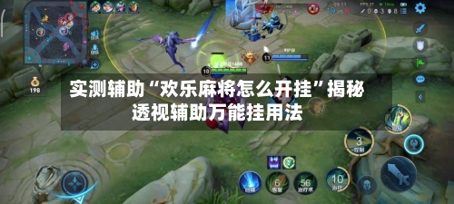实测辅助“欢乐麻将怎么开挂	”揭秘透视辅助万能挂用法-第1张图片