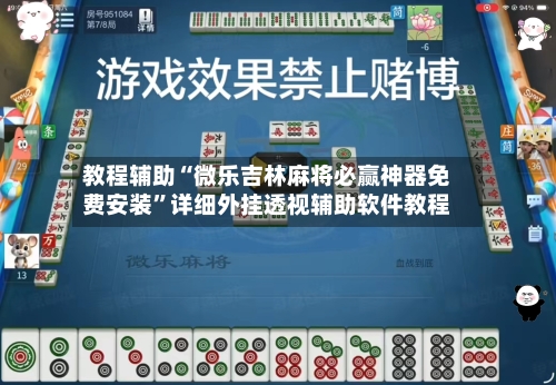 教程辅助“微乐吉林麻将必赢神器免费安装”详细外挂透视辅助软件教程-第2张图片