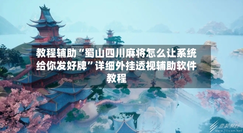 教程辅助“蜀山四川麻将怎么让系统给你发好牌”详细外挂透视辅助软件教程-第1张图片