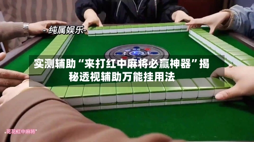 实测辅助“来打红中麻将必赢神器	”揭秘透视辅助万能挂用法-第1张图片