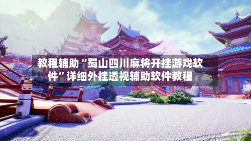 教程辅助“蜀山四川麻将开挂游戏软件”详细外挂透视辅助软件教程-第2张图片