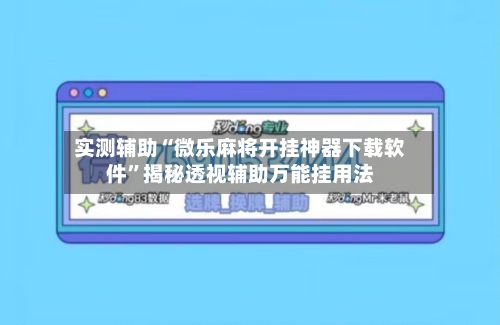 实测辅助“微乐麻将开挂神器下载软件”揭秘透视辅助万能挂用法-第2张图片