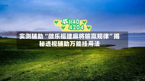 实测辅助“微乐福建麻将输赢规律	”揭秘透视辅助万能挂用法-第1张图片