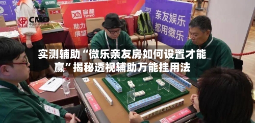 实测辅助“微乐亲友房如何设置才能赢”揭秘透视辅助万能挂用法-第1张图片