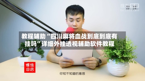 教程辅助“四川麻将血战到底到底有挂吗”详细外挂透视辅助软件教程-第2张图片