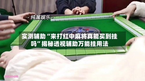 实测辅助“来打红中麻将真能买到挂吗	”揭秘透视辅助万能挂用法-第1张图片