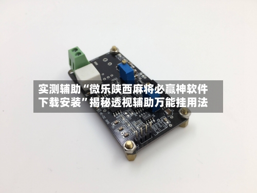 实测辅助“微乐陕西麻将必赢神软件下载安装	”揭秘透视辅助万能挂用法-第1张图片