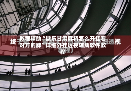 教程辅助“微乐甘肃麻将怎么开挂看对方的牌”详细外挂透视辅助软件教程-第2张图片