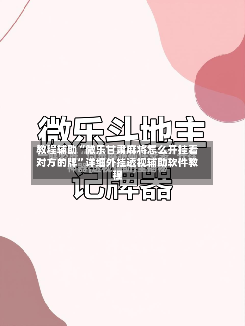 教程辅助“微乐甘肃麻将怎么开挂看对方的牌”详细外挂透视辅助软件教程-第1张图片