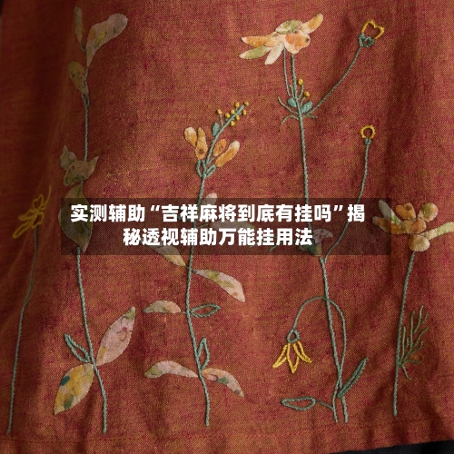 实测辅助“吉祥麻将到底有挂吗”揭秘透视辅助万能挂用法-第1张图片