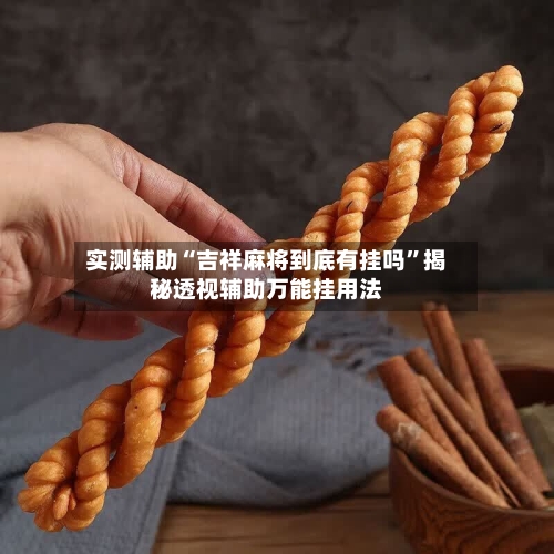 实测辅助“吉祥麻将到底有挂吗	”揭秘透视辅助万能挂用法-第2张图片