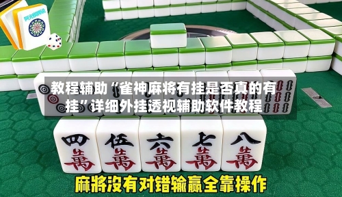 教程辅助“雀神麻将有挂是否真的有挂	”详细外挂透视辅助软件教程-第1张图片