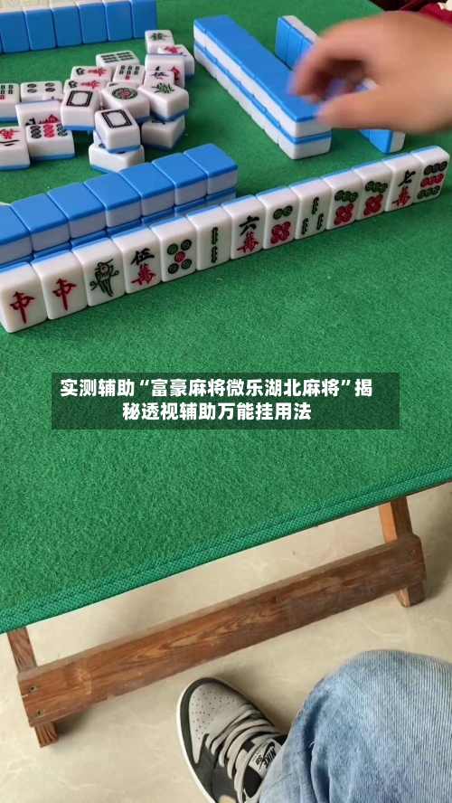 实测辅助“富豪麻将微乐湖北麻将”揭秘透视辅助万能挂用法-第1张图片