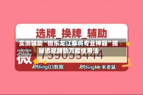 实测辅助“微乐龙江麻将专业神器”揭秘透视辅助万能挂用法-第3张图片
