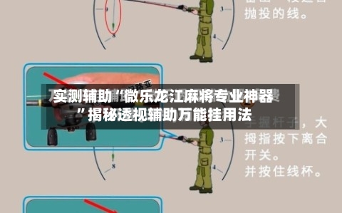 实测辅助“微乐龙江麻将专业神器	”揭秘透视辅助万能挂用法-第2张图片