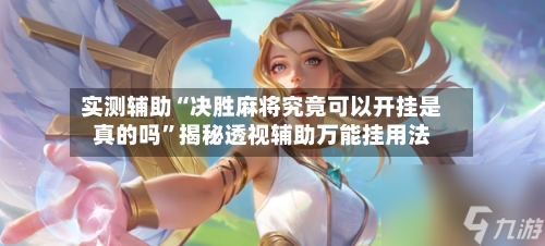 实测辅助“决胜麻将究竟可以开挂是真的吗”揭秘透视辅助万能挂用法-第3张图片