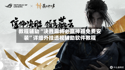 教程辅助“决胜麻将必赢神器免费安装”详细外挂透视辅助软件教程-第1张图片