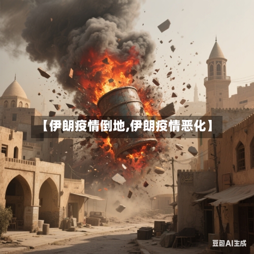 【伊朗疫情倒地,伊朗疫情恶化】-第1张图片