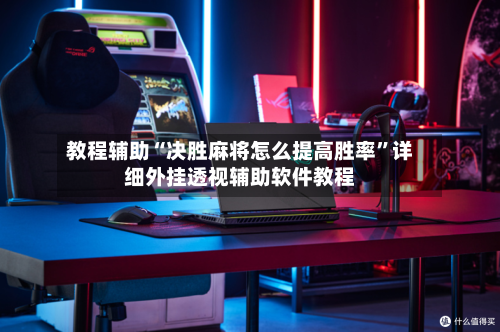 教程辅助“决胜麻将怎么提高胜率”详细外挂透视辅助软件教程-第1张图片